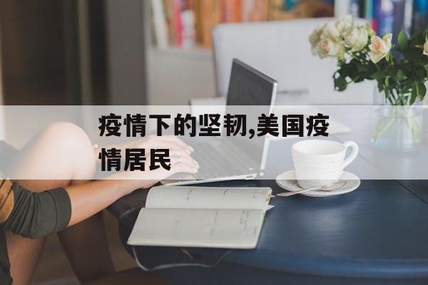疫情下的坚韧,美国疫情居民