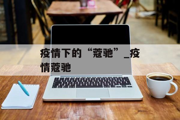 疫情下的“蔻驰”_疫情蔻驰