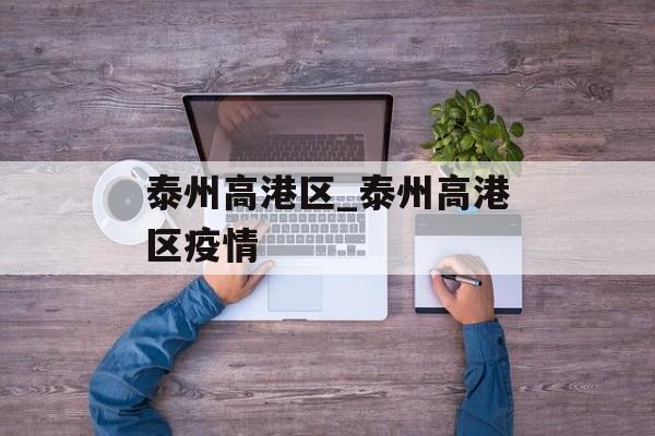 泰州高港区_泰州高港区疫情