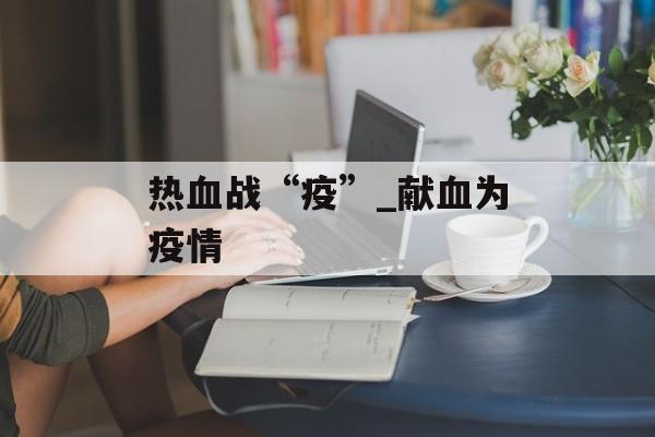 热血战“疫”_献血为疫情