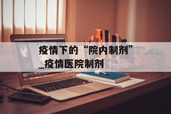 疫情下的“院内制剂”_疫情医院制剂