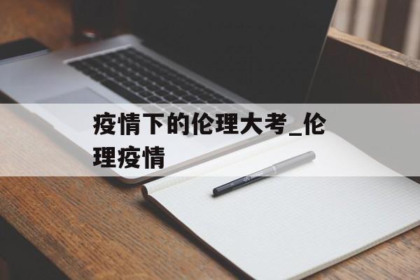 疫情下的伦理大考_伦理疫情