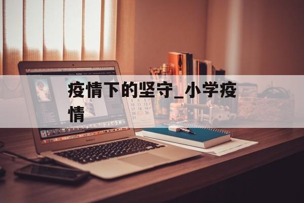 疫情下的坚守_小学疫情