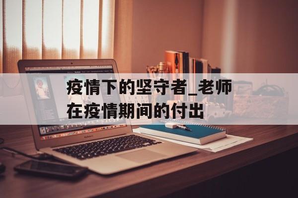 疫情下的坚守者_老师在疫情期间的付出