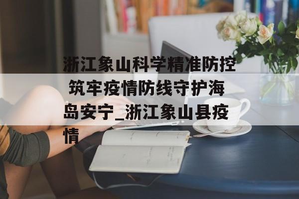 浙江象山科学精准防控 筑牢疫情防线守护海岛安宁_浙江象山县疫情