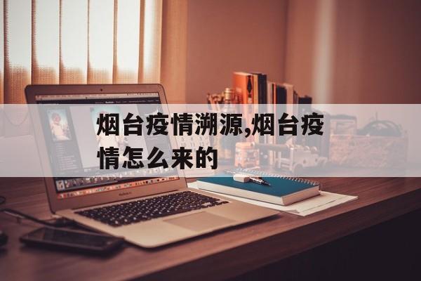烟台疫情溯源,烟台疫情怎么来的