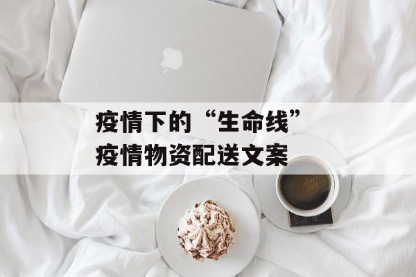 疫情下的“生命线” 疫情物资配送文案
