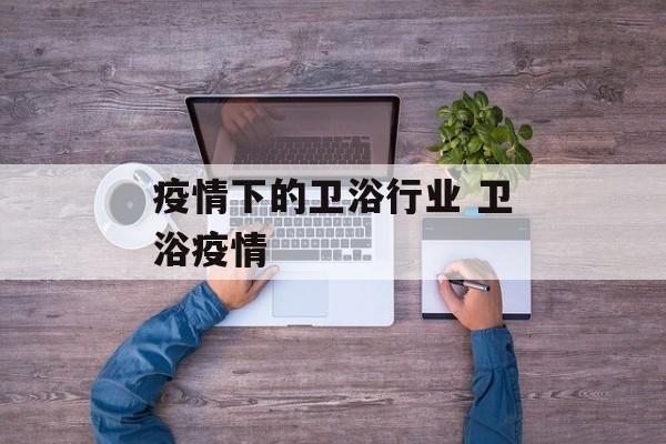 疫情下的卫浴行业 卫浴疫情