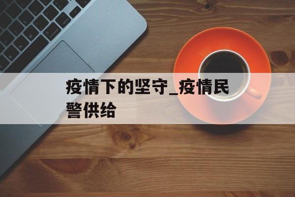 疫情下的坚守_疫情民警供给