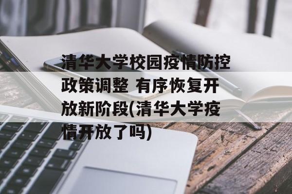 清华大学校园疫情防控政策调整 有序恢复开放新阶段(清华大学疫情开放了吗)