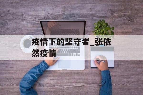 疫情下的坚守者_张依然疫情