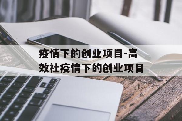 疫情下的创业项目-高效社疫情下的创业项目