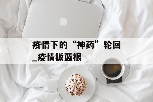 疫情下的“神药”轮回_疫情板蓝根