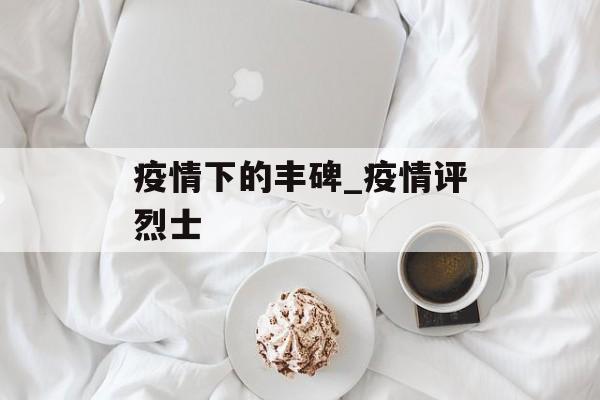 疫情下的丰碑_疫情评烈士