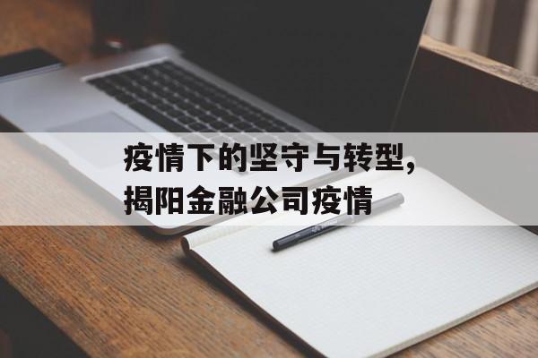 疫情下的坚守与转型,揭阳金融公司疫情