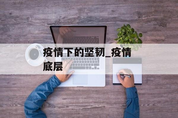 疫情下的坚韧_疫情 底层