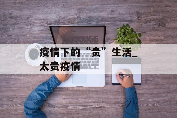 疫情下的“贵”生活_太贵疫情