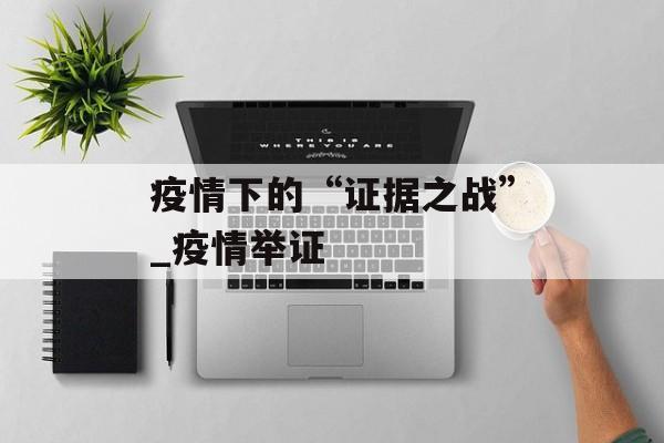 疫情下的“证据之战”_疫情举证