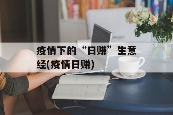 疫情下的“日赚”生意经(疫情日赚)