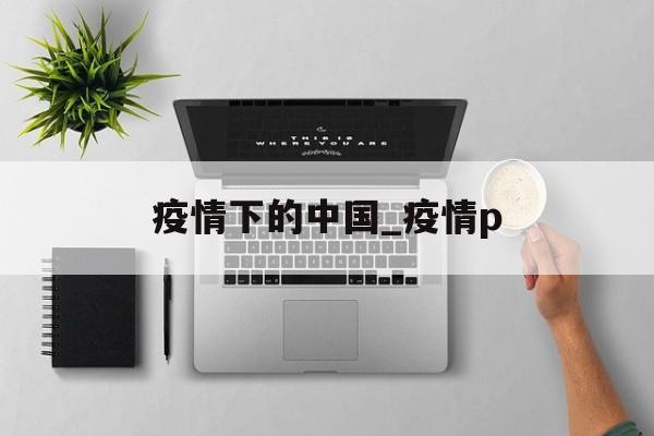 疫情下的中国_疫情p