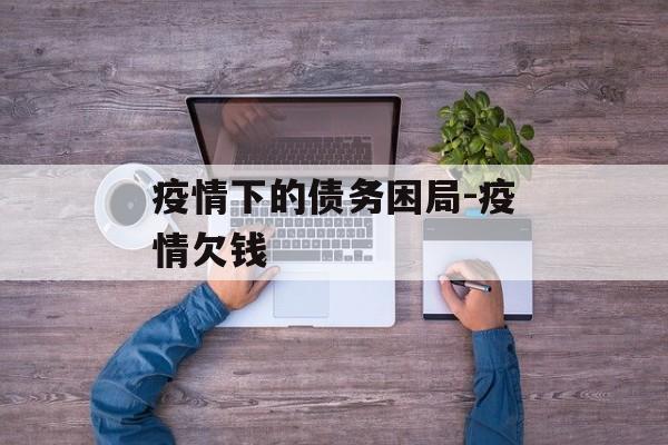 疫情下的债务困局-疫情欠钱