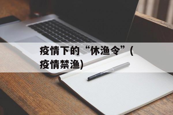 疫情下的“休渔令”(疫情禁渔)