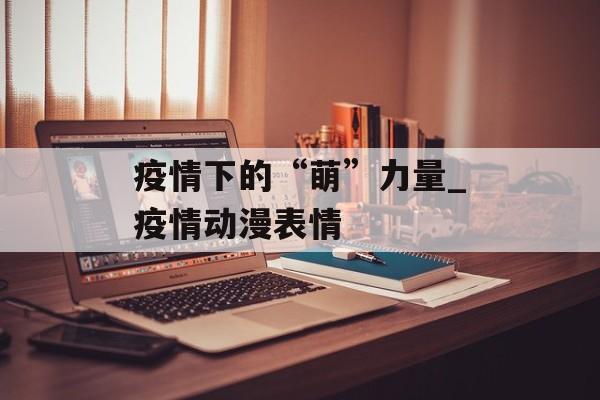 疫情下的“萌”力量_疫情动漫表情