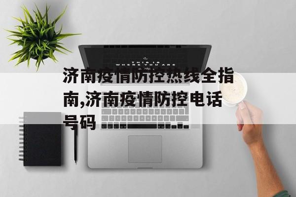 济南疫情防控热线全指南,济南疫情防控电话号码