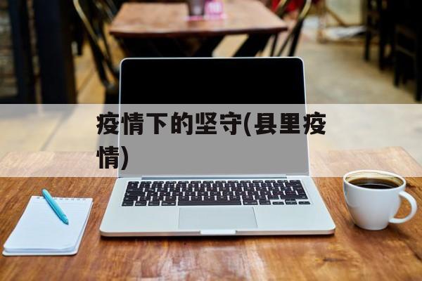 疫情下的坚守(县里疫情)