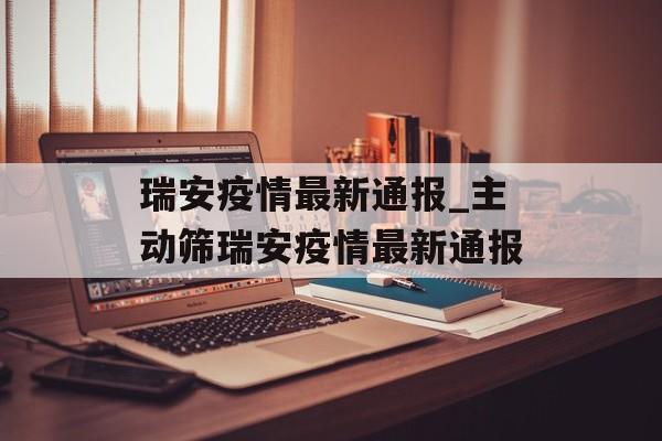 瑞安疫情最新通报_主动筛瑞安疫情最新通报
