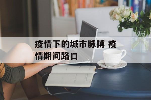 疫情下的城市脉搏 疫情期间路口