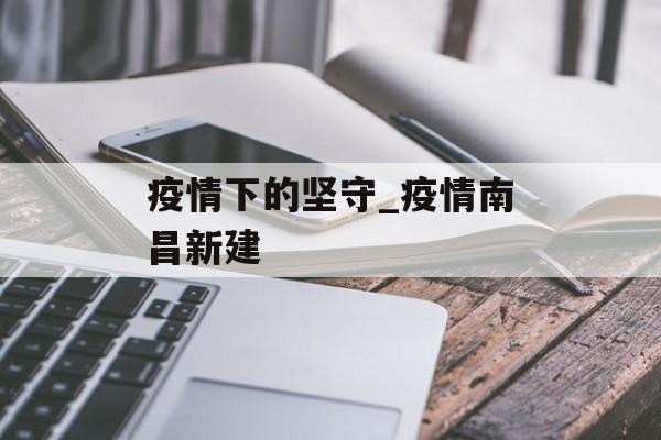 疫情下的坚守_疫情南昌新建
