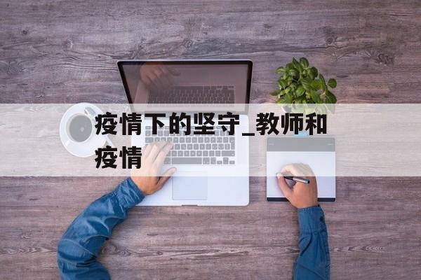 疫情下的坚守_教师和疫情