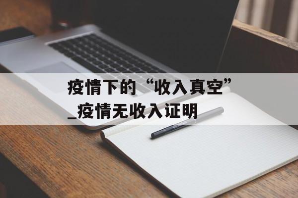 疫情下的“收入真空”_疫情无收入证明