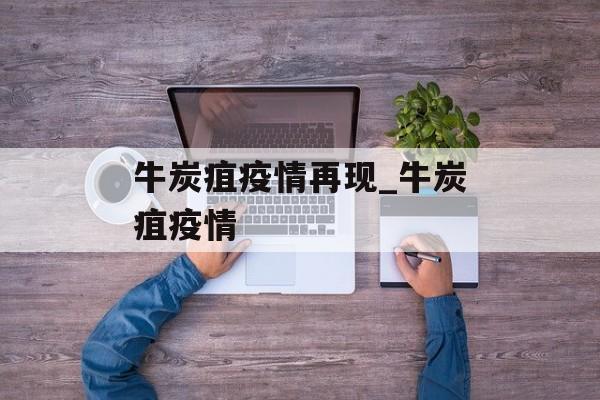 牛炭疽疫情再现_牛炭疽疫情