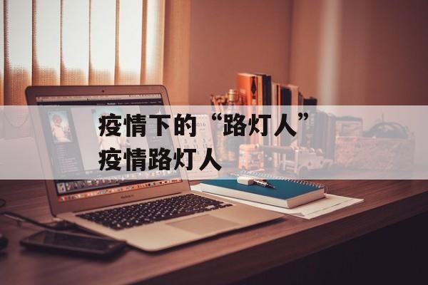 疫情下的“路灯人” 疫情路灯人