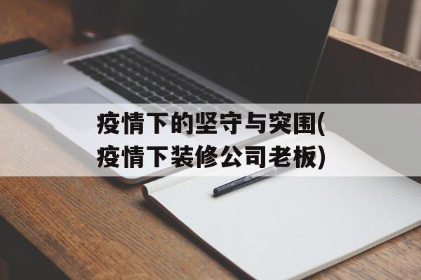 疫情下的坚守与突围(疫情下装修公司老板)