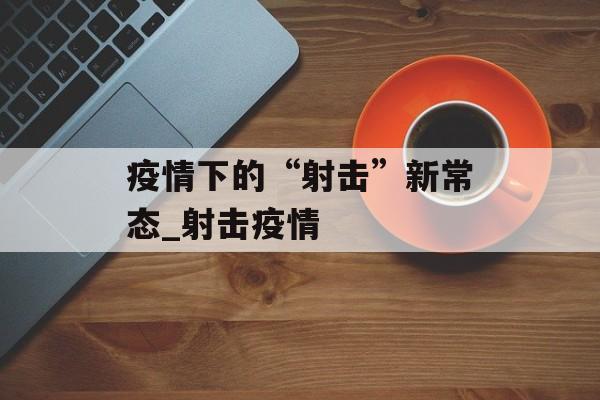 疫情下的“射击”新常态_射击疫情