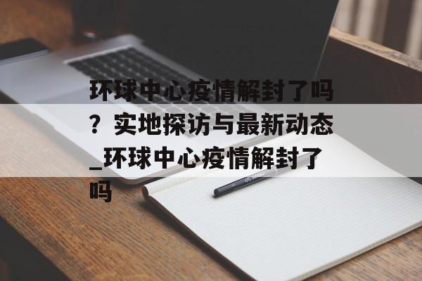 环球中心疫情解封了吗？实地探访与最新动态_环球中心疫情解封了吗