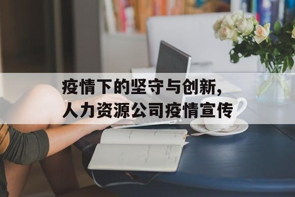 疫情下的坚守与创新,人力资源公司疫情宣传