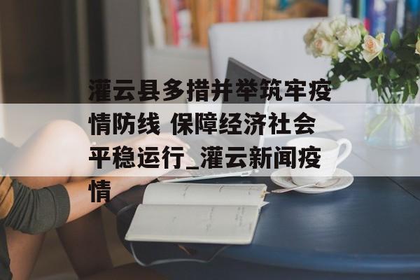 灌云县多措并举筑牢疫情防线 保障经济社会平稳运行_灌云新闻疫情
