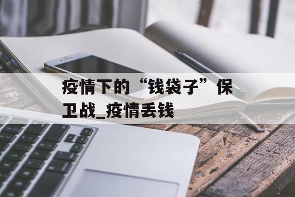 疫情下的“钱袋子”保卫战_疫情丢钱