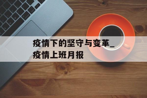 疫情下的坚守与变革_疫情上班月报