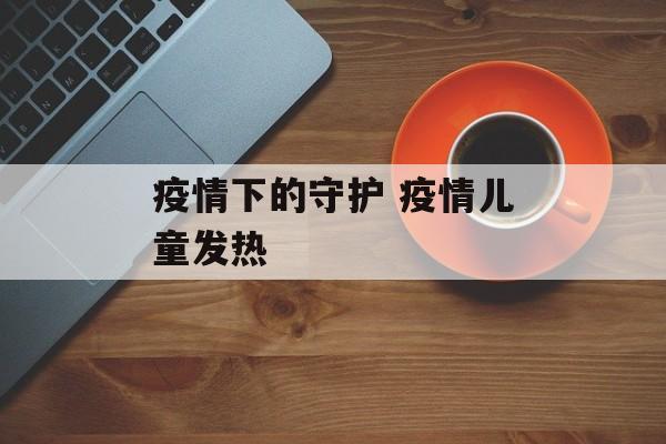 疫情下的守护 疫情儿童发热