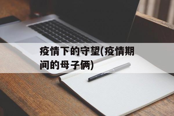 疫情下的守望(疫情期间的母子俩)