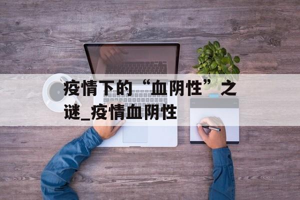 疫情下的“血阴性”之谜_疫情血阴性
