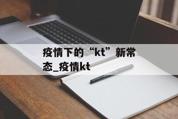 疫情下的“kt”新常态_疫情kt