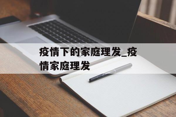 疫情下的家庭理发_疫情家庭理发