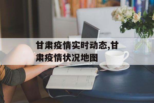 甘肃疫情实时动态,甘肃疫情状况地图
