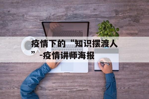 疫情下的“知识摆渡人”-疫情讲师海报